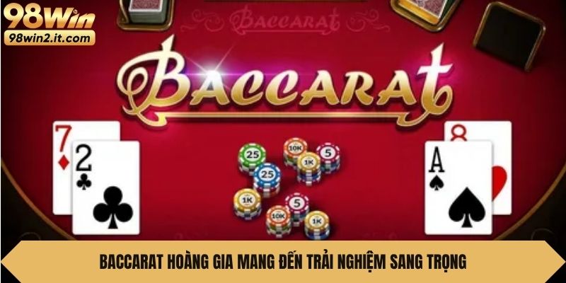 Baccarat Hoàng Gia mang đến trải nghiệm sang trọng