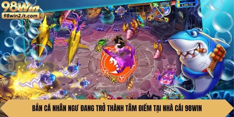 Bắn cá Nhân Ngư đang trở thành tâm điểm tại nhà cái 98win