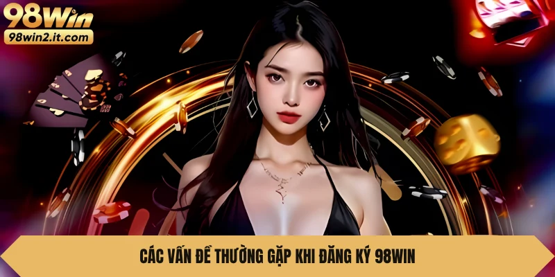 Các vấn đề thường gặp khi đăng ký 98WIN