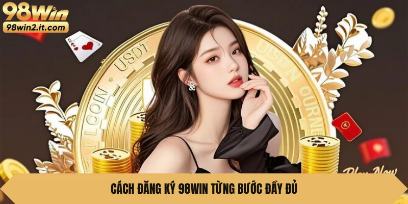 Cách đăng ký 98WIN từng bước đầy đủ