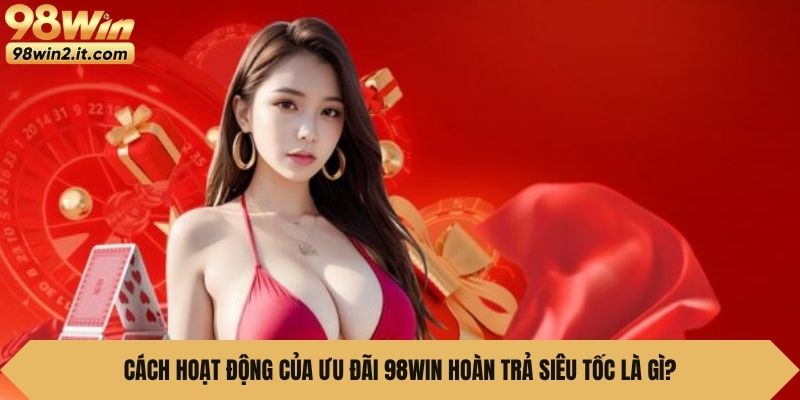 Cách hoạt động của ưu đãi 98Win Hoàn Trả Siêu Tốc là gì?