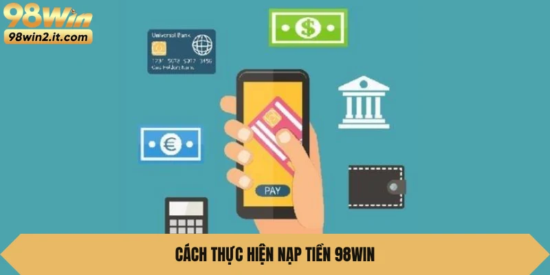 Cách thực hiện nạp tiền 98WIN