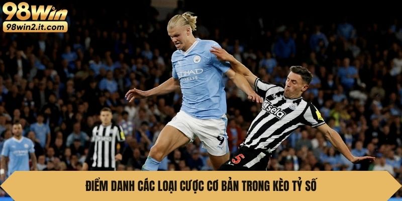 Điểm danh các loại cược cơ bản trong kèo tỷ số