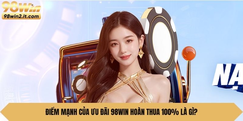Điểm mạnh của ưu đãi 98Win Hoàn Thua 100% là gì?