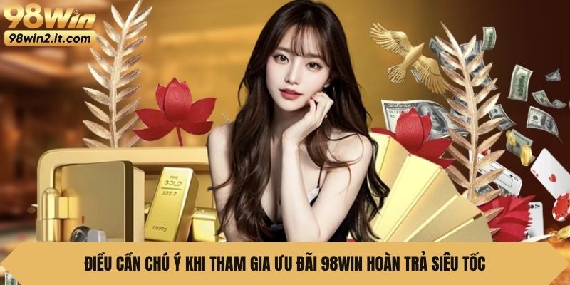 Điều cần chú ý khi tham gia ưu đãi 98Win Hoàn Trả Siêu Tốc