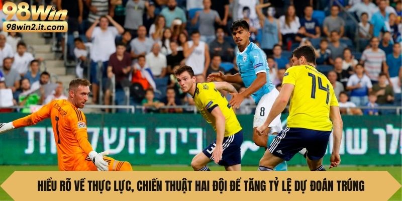 Hiểu rõ về thực lực, chiến thuật hai đội để tăng tỷ lệ dự đoán trúng