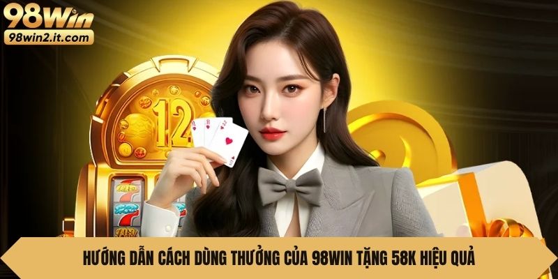 Hướng dẫn cách dùng thưởng của 98Win Tặng 58K hiệu quả
