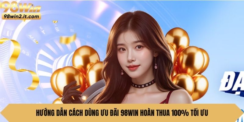Hướng dẫn cách dùng ưu đãi 98Win Hoàn Thua 100% tối ưu