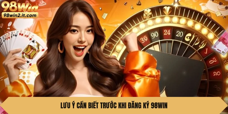 Lưu ý cần biết trước khi đăng ký 98WIN