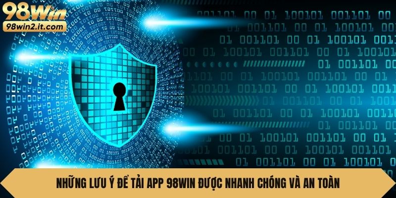Những lưu ý để tải app 98WIN được nhanh chóng và an toàn