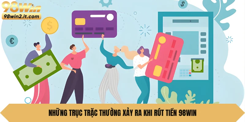 Những trục trặc thường xảy ra khi rút tiền 98WIN