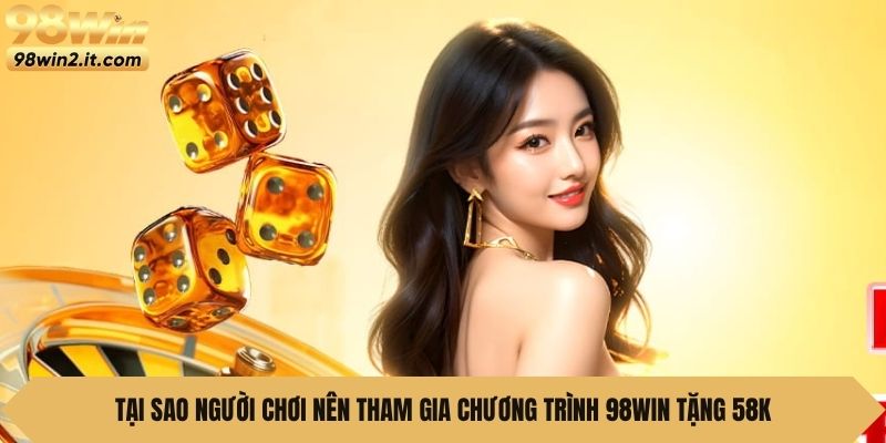 Tại sao người chơi nên tham gia chương trình 98Win Tặng 58K