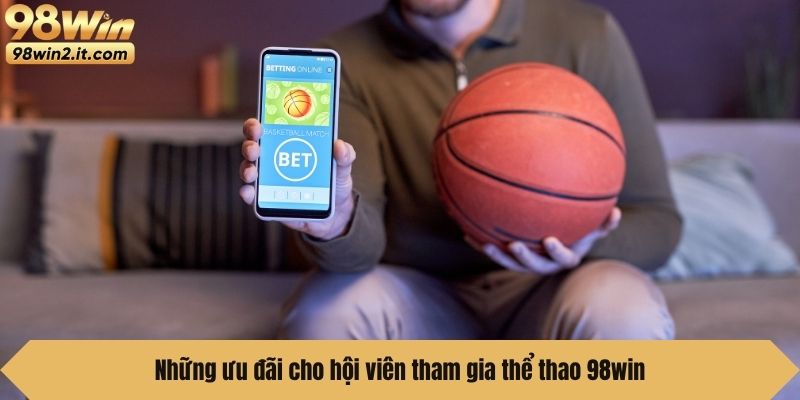 Những ưu đãi cho hội viên tham gia thể thao 98win
