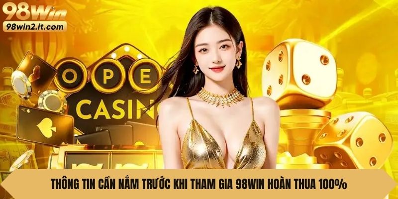 Thông tin cần nắm trước khi tham gia 98Win Hoàn Thua 100%